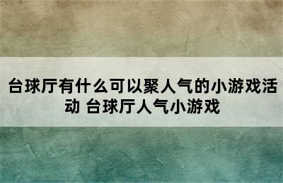 台球厅有什么可以聚人气的小游戏活动 台球厅人气小游戏